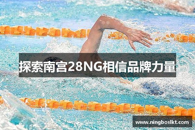 探索南宫28NG相信品牌力量